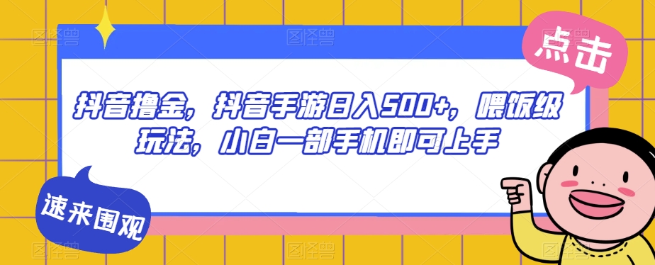抖音撸金，抖音手游日入500+，喂饭级玩法，小白一部手机即可上手【揭秘】-学习资源库