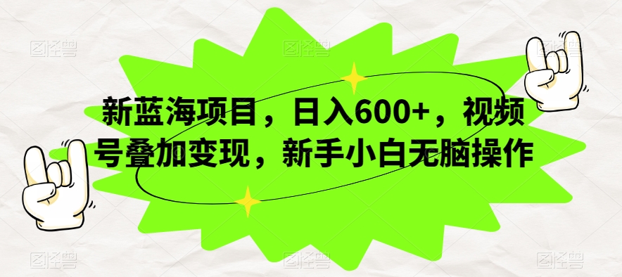 新蓝海项目，日入600+，视频号叠加变现，新手小白无脑操作【揭秘】-学习资源库