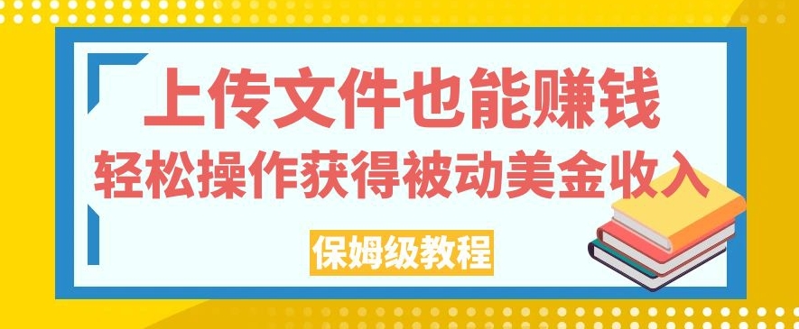 上传文件也能赚钱，轻松操作获得被动美金收入，保姆级教程【揭秘】-学习资源库