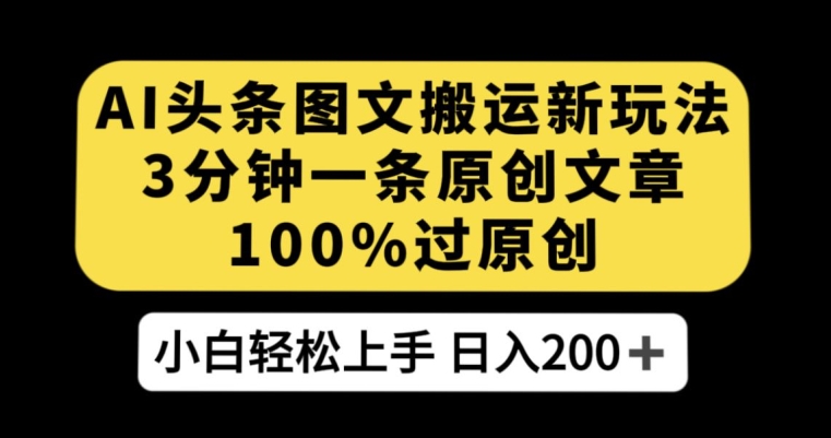 AI头条图文搬运新玩法，3分钟一条原创文章，100%过原创轻松日入200+【揭秘】-学习资源库