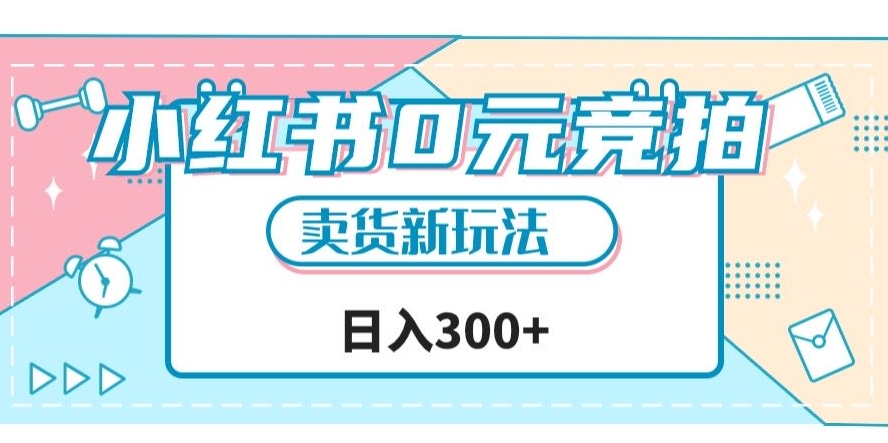 小红书0元竞拍，文玩卖货新玩法，一天轻松300+【揭秘】-学习资源库