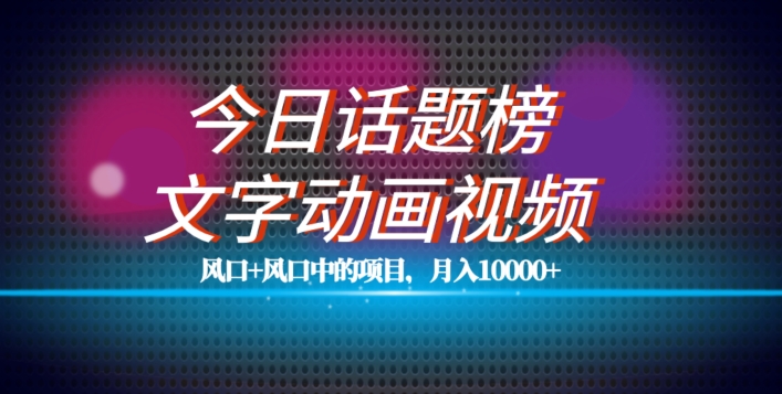 最新今日话题+文字动画视频风口项目教程，单条作品百万流量，月入10000+【揭秘】-学习资源库