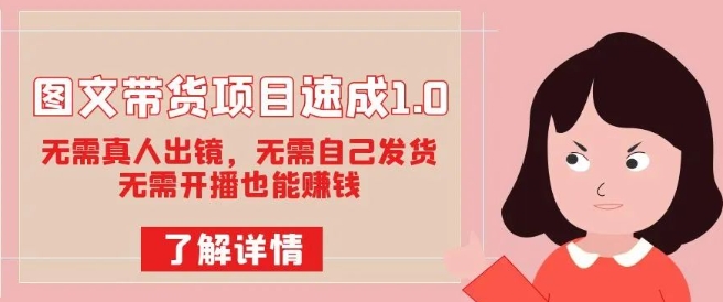 图文带货项目速成1.0：无需真人出镜，无需自己发货，无需开播也能赚钱-学习资源库