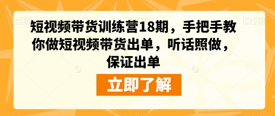 短视频带货训练营18期，手把手教你做短视频带货出单，听话照做，保证出单-学习资源库