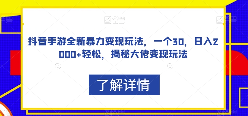 抖音手游全新暴力变现玩法，一个30，日入2000+轻松，揭秘大佬变现玩法【揭秘】-学习资源库