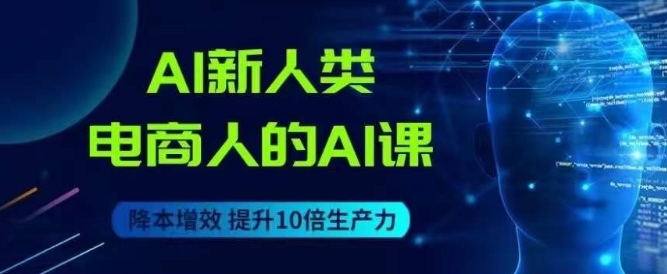 AI新人类-电商人的AI课，用世界先进的AI帮助电商降本增效-学习资源库