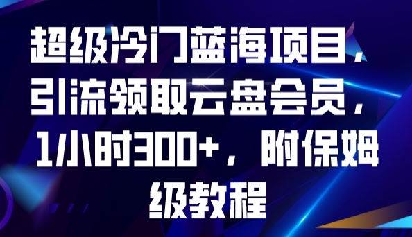 超级冷门蓝海项目，引流领取云盘会员，1小时300+，附保姆级教程-学习资源库