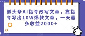 微头条AI指令改写文章,靠指令写出10W爆款文章,一天最多收益2000+【揭秘】-学习资源库