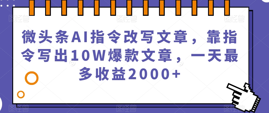 微头条AI指令改写文章，靠指令写出10W爆款文章，一天最多收益2000+【揭秘】-学习资源库