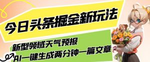 今日头条掘金新玩法,关于新型领域天气预报,AI一键生成两分钟一篇文章,复制粘贴轻松月入5000+-学习资源库