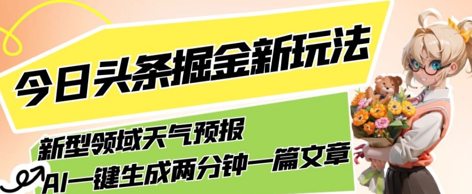 今日头条掘金新玩法，关于新型领域天气预报，AI一键生成两分钟一篇文章，复制粘贴轻松月入5000+-学习资源库