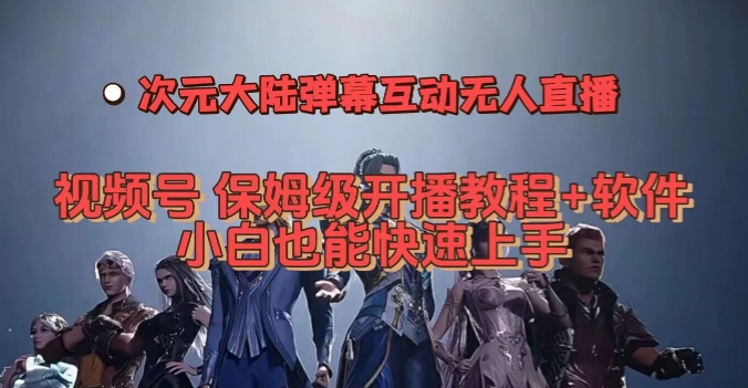 视频号次元大陆弹幕互动无人直播，视频号保姆级开播教程+软件，小白也能快速上手-学习资源库