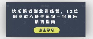 快乐搞钱副业训练营,12位副业达人联手送你一份快乐搞钱指南-学习资源库