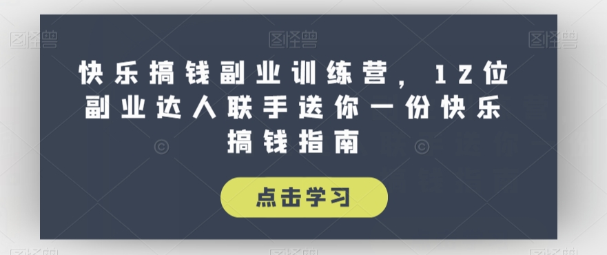 快乐搞钱副业训练营，12位副业达人联手送你一份快乐搞钱指南-学习资源库