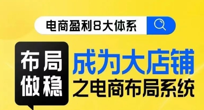 八大体系布局篇·布局做稳，成为大店的电商布局线上课-学习资源库