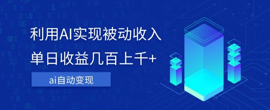 利用ai实现被动收入，单日收益几百上千+，无需动脑，傻瓜式操作【揭秘】-学习资源库