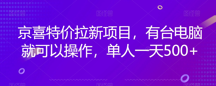 京喜特价拉新新玩法，有台电脑就可以操作，单人一天500+【揭秘】-学习资源库