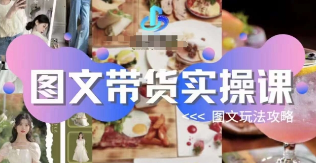 图文带货实操课，图文玩法攻略玩法-学习资源库