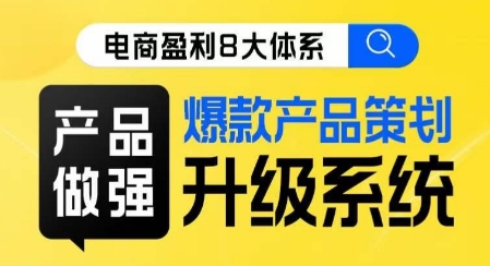 电商盈利8大体系 ·产品做强​爆款产品策划系统升级线上课，全盘布局更能实现利润突破-学习资源库