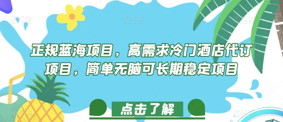 正规蓝海项目，高需求冷门酒店代订项目，简单无脑可长期稳定项目【揭秘】-学习资源库