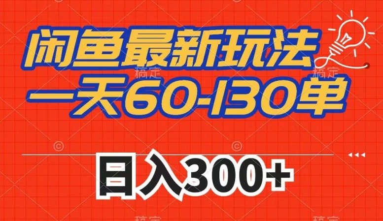 闲鱼最新玩法，一天60-130单，市场需求大，日入300+-学习资源库