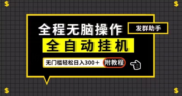 全自动挂机发群助手，零门槛无脑操作，轻松日入300＋（附渠道）【揭秘】-学习资源库