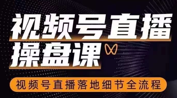 视频号直播操盘课，​视频号直播落地细节全流程-学习资源库