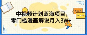 中视频计划蓝海项目,零门槛漫画解说教程【揭秘】-学习资源库
