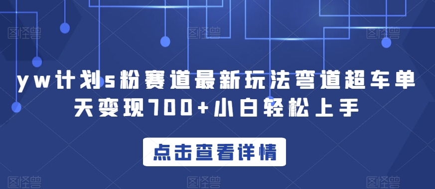 yw计划s粉赛道最新玩法弯道超车单天变现700+小白轻松上手-学习资源库