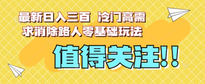 最新日入三百，冷门高需求消除路人零基础玩法【揭秘】-学习资源库