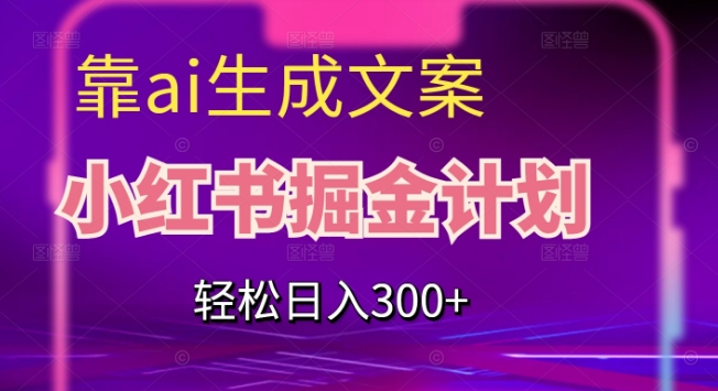 靠AI生成文案，小红书掘金计划，轻松日入300+【揭秘】-学习资源库