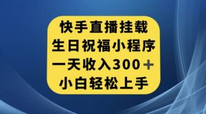 快手挂载生日祝福小程序,一天收入300+,小白轻松上手【揭秘】-学习资源库