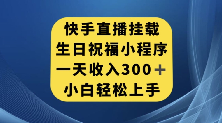 快手挂载生日祝福小程序，一天收入300+，小白轻松上手【揭秘】-学习资源库