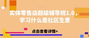 实体零售店超级辅导班1.0,学习什么是社区生意-学习资源库