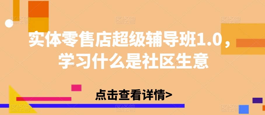 实体零售店超级辅导班1.0，学习什么是社区生意-学习资源库