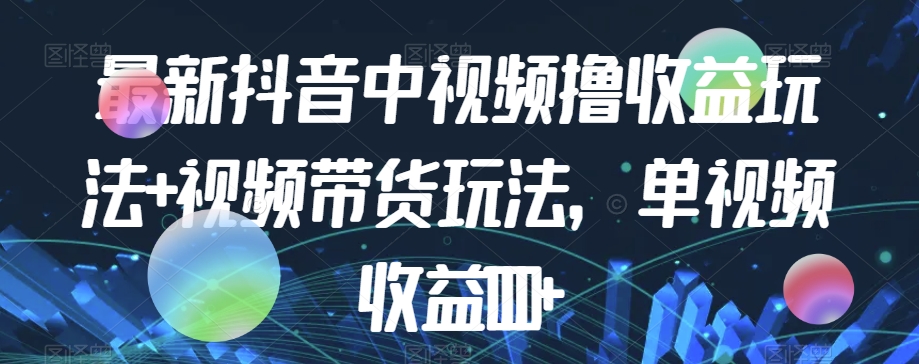 最新抖音中视频撸收益玩法+视频带货，单视频收益1000+-学习资源库