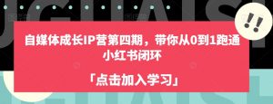 自媒体成长IP营第四期,带你从0到1跑通小红书闭环-学习资源库