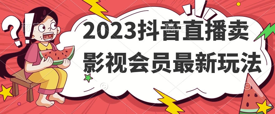 2023抖音直播卖影视会员最新玩法-学习资源库