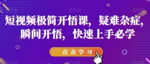 短视频极简开悟课,疑难杂症,瞬间开悟,快速上手必学-学习资源库