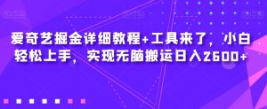 爱奇艺掘金详细教程+工具来了,小白轻松上手,实现无脑搬运日入2600+-学习资源库