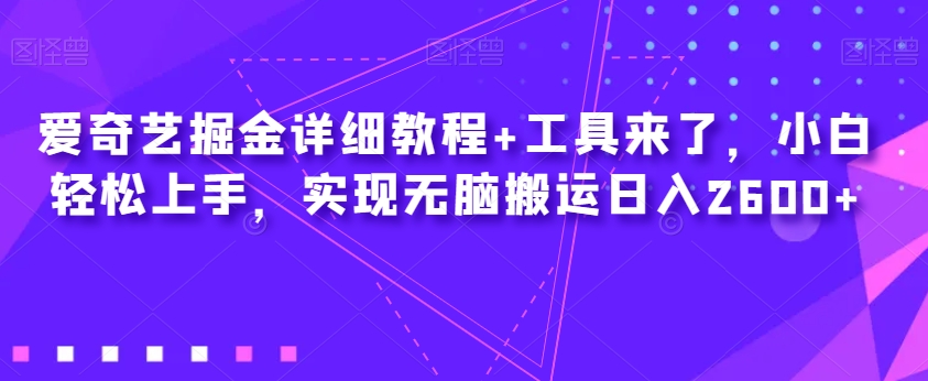 爱奇艺掘金详细教程+工具来了，小白轻松上手，实现无脑搬运日入2600+-学习资源库