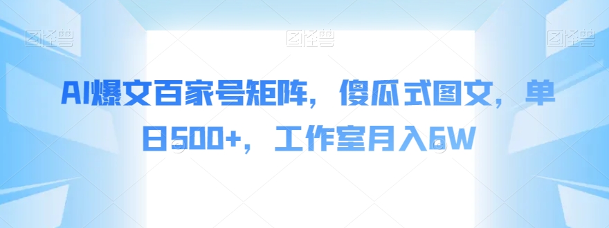 AI爆文百家号矩阵，傻瓜式图文，单日500+，工作室月入6W【揭秘】-学习资源库