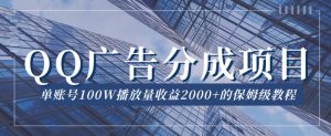 QQ广告分成项目保姆级教程,单账号100W播放量收益2000+【揭秘】-学习资源库