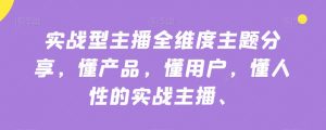 实战型主播全维度主题分享,懂产品,懂用户,懂人性的实战主播-学习资源库