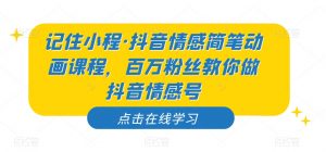 记住小程·抖音情感简笔动画课程,百万粉丝教你做抖音情感号-学习资源库