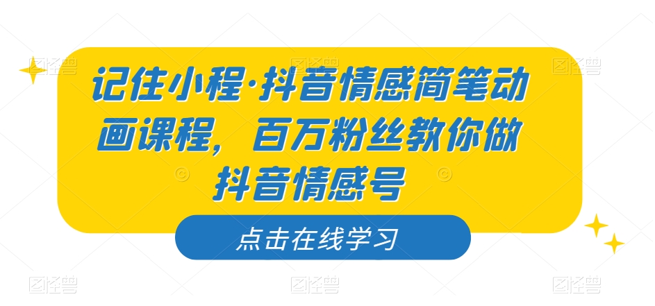 记住小程·抖音情感简笔动画课程，百万粉丝教你做抖音情感号-学习资源库