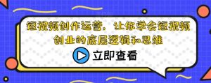 短视频创作运营,让你学会短视频创业的底层逻辑和思维-学习资源库