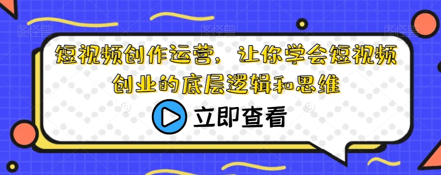 短视频创作运营，让你学会短视频创业的底层逻辑和思维-学习资源库