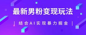 最新男粉玩法,利用AI结合男粉项目暴力掘金,单日收益可达1000+【揭秘】-学习资源库