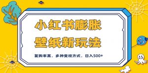 小红书膨胀壁纸新玩法,前端引流前端变现,后端私域多种组合变现方式,入500+【揭秘】-学习资源库